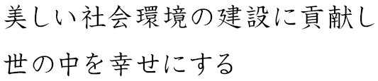 美しい社会環境の建設に貢献し世の中を幸せにする